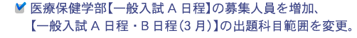 医療保健学部【一般入試A日程】の募集人員を増加、 【一般入試A日程・B日程（3月）】の出題科目範囲を変更。