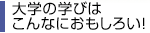 大学の学びはこんなにおもしろい! 大学の学びはこんなにおもしろい!