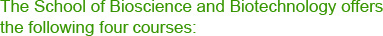 The School of Bioscience and Biotechnology offers the following four courses: