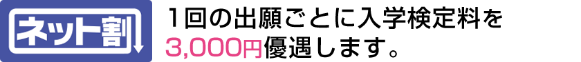 1回の出願ごとに入学検定料を 3,000円優遇します。