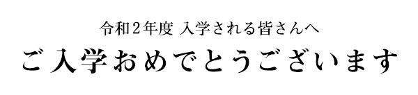 令和2年度 入学される皆さんへ ご入学おめでとうございます