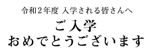 令和2年度 入学される皆さんへ ご入学おめでとうございます