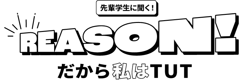 先輩学生に聞く! REASON! だから私はTUT