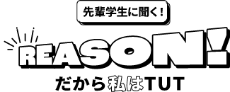先輩学生に聞く! REASON! だから私はTUT