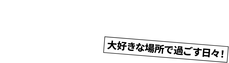 大好きな場所で過ごす日々!