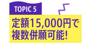 TOPIC 5 定額15,000円で複数併願可能！