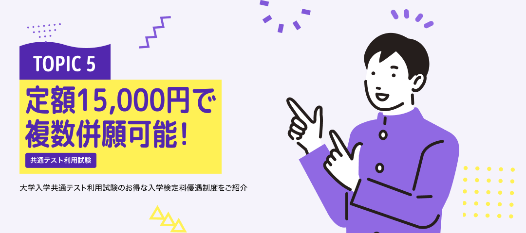 TOPIC 5 定額15,000円で複数併願可能！共通テスト利用試験 | 大学入学共通テスト利用試験のお得な入学検定料優遇制度をご紹介