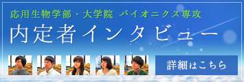 2015年度卒業予定　応用生物学部・大学院 バイオニクス専攻 内定者インタビュー