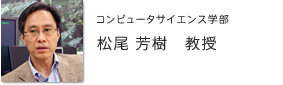 コンピュータサイエンス学部　教授　松尾 芳樹
