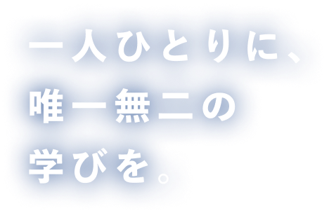 一人ひとりに、唯一無二の学びを。