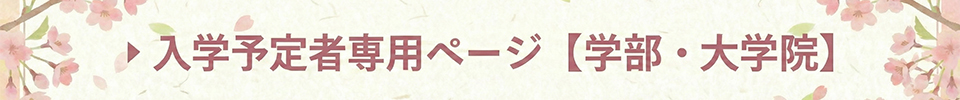 入学予定者専用ページ【学部・大学院】