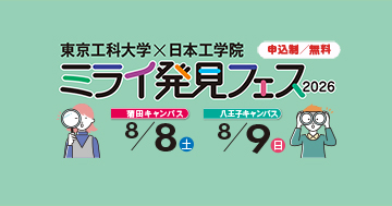 東京工科大学×日本工学院 ミライ発見フェス 8/8（土）・8/9（日）開催！