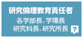 研究倫理教育責任者 各学部長、学環長 研究科長、研究所長