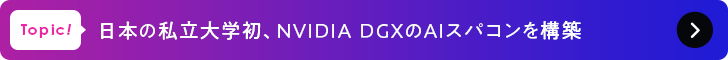 Topic! 日本の私立大学初、NVIDIA DGXのAIスパコンを構築