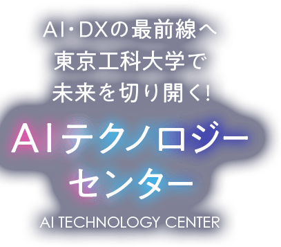 AI・DXの最前線へ東京工科大学で未来を切り開く！ AI テクノロジーセンター AI TECHNOLOGY CENTER