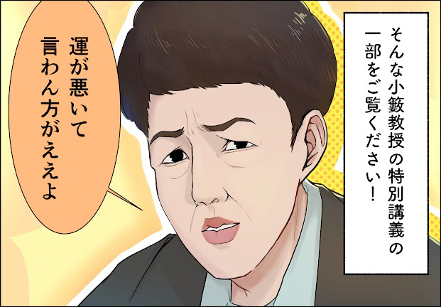 そんな小籔教授の講義の一部をご覧ください！「運が悪いて言わん方がええよ」