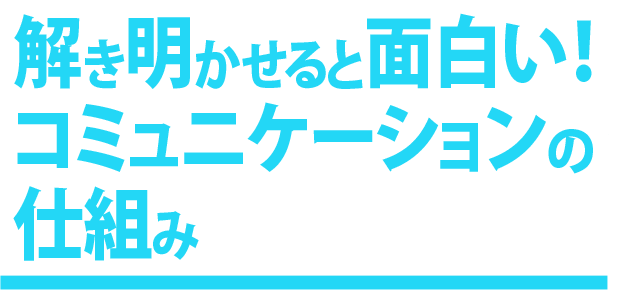 解き明かせると面白い！コミュニケーションの仕組み