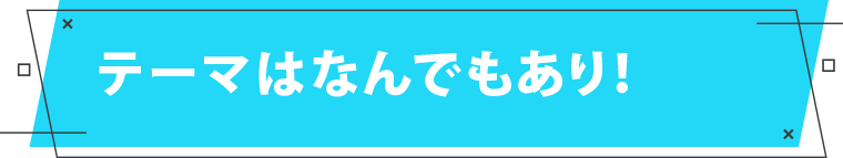 テーマはなんでもあり！