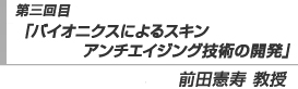 第三回目「バイオニクスによるスキン アンチエイジング技術の開発」前田憲寿　教授